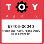 67403-0C040 Toyota Frame Sub-assy, Front Door, Rear Lower Rh 674030C040, New Gen. Fixed Price $45.92.